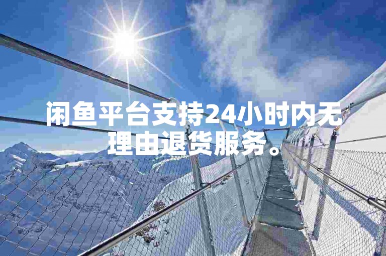 闲鱼平台支持24小时内无理由退货服务。