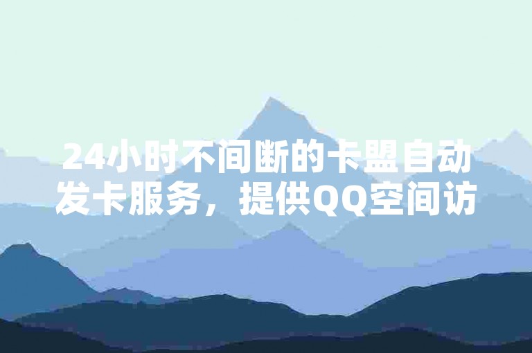 24小时不间断的卡盟自动发卡服务，提供QQ空间访客量提升的最经济解决方案。