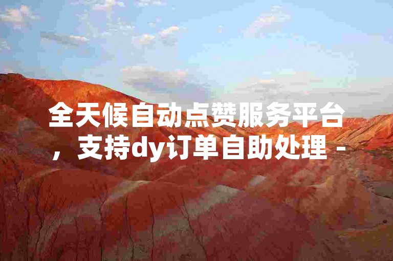 全天候自动点赞服务平台，支持dy订单自助处理 - 快手免费业务自助下单。