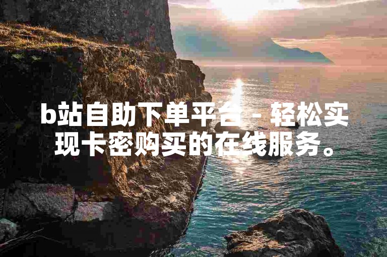 b站自助下单平台 - 轻松实现卡密购买的在线服务。