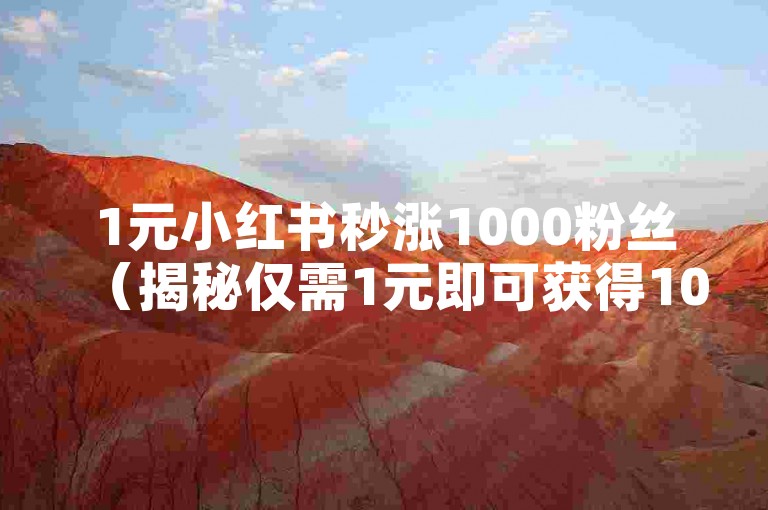 1元小红书秒涨1000粉丝（揭秘仅需1元即可获得1000粉丝的方法？）