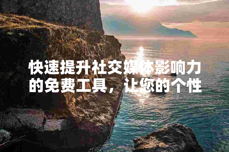 快速提升社交媒体影响力的免费工具，让您的个性标签瞬间获得高赞。