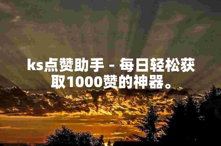 ks点赞助手 - 每日轻松获取1000赞的神器。
