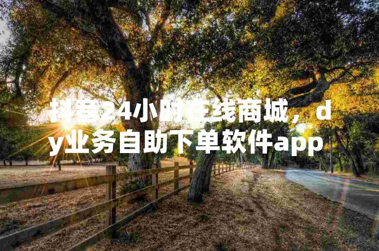 抖音24小时在线商城，dy业务自助下单软件app - qq在哪里可以充赞 - 快手打call网站。