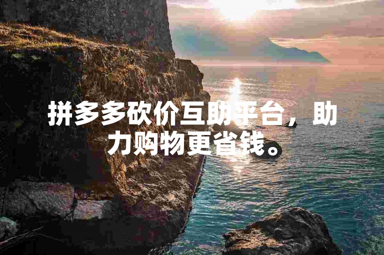 拼多多砍价互助平台，助力购物更省钱。