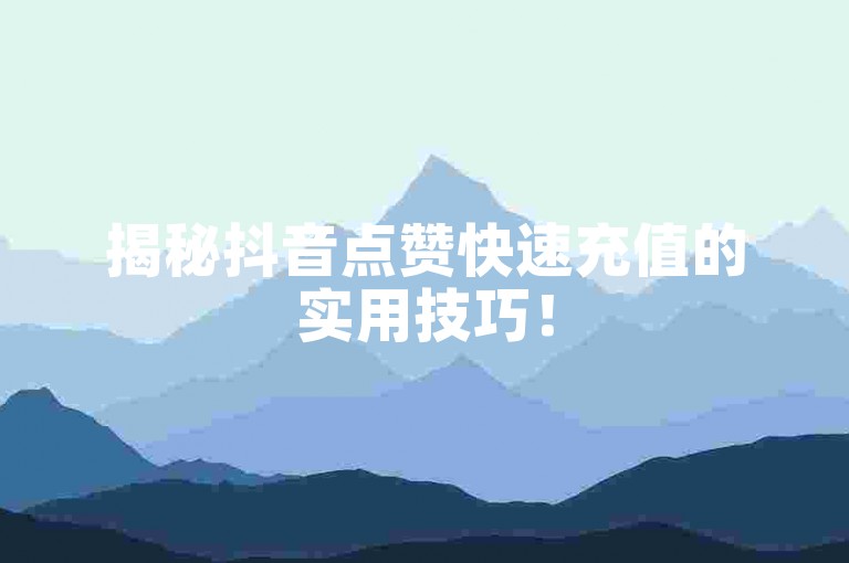 揭秘抖音点赞快速充值的实用技巧！