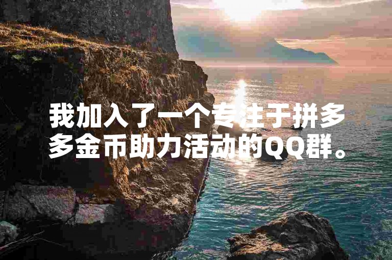 我加入了一个专注于拼多多金币助力活动的QQ群。