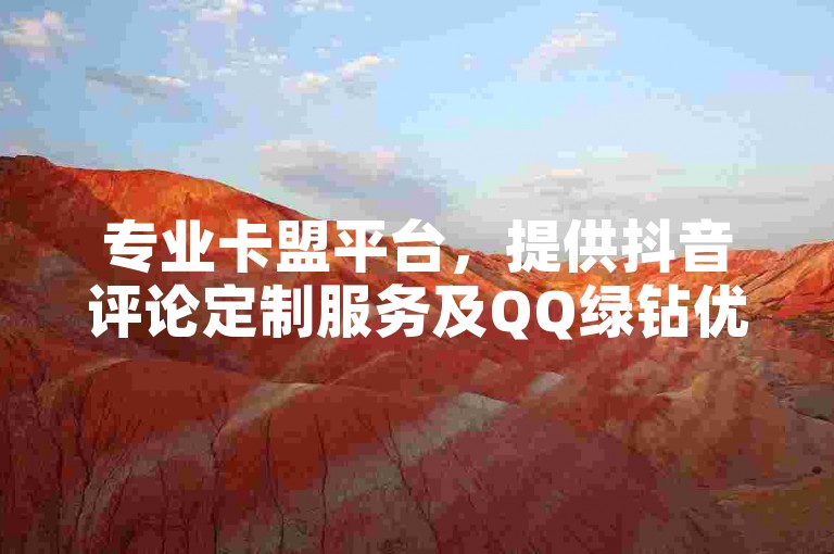 专业卡盟平台，提供抖音评论定制服务及QQ绿钻优惠开通，同时支持抖币充值服务。