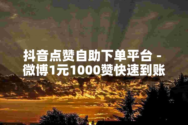 抖音点赞自助下单平台 - 微博1元1000赞快速到账