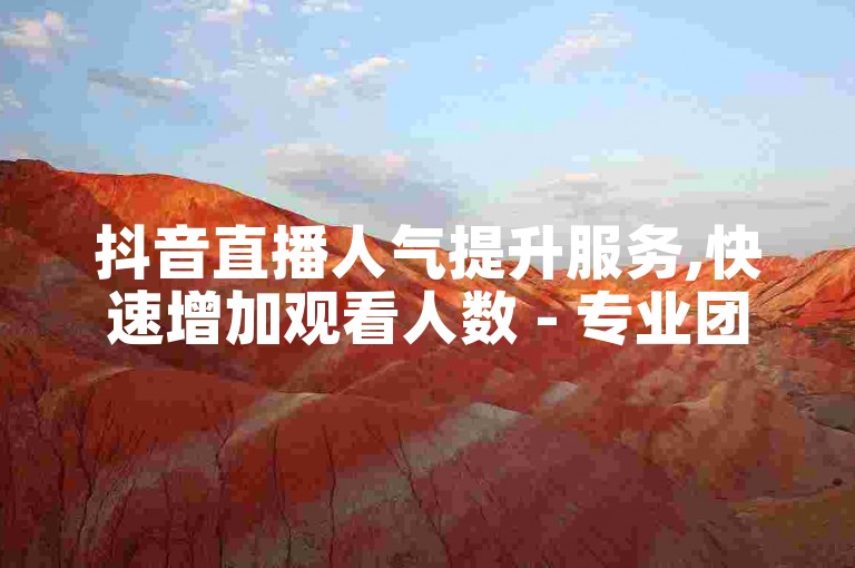 抖音直播人气提升服务,快速增加观看人数 - 专业团队操作,安全无风险 - 助力账号快速增长