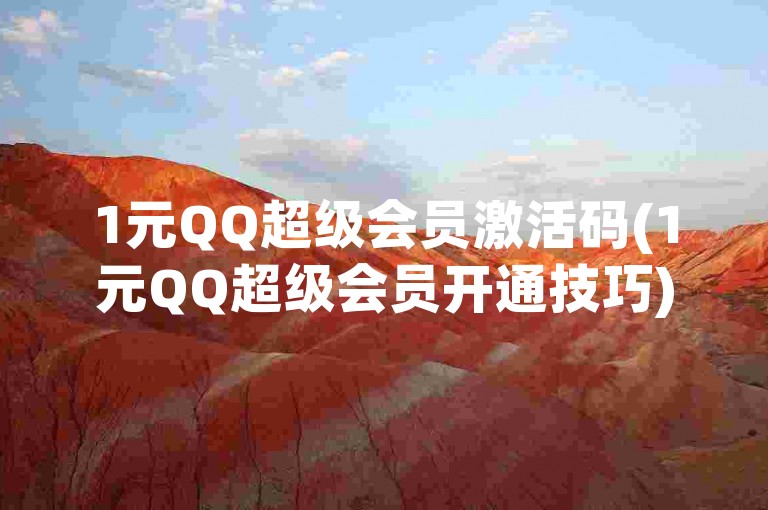 1元QQ超级会员激活码(1元QQ超级会员开通技巧)