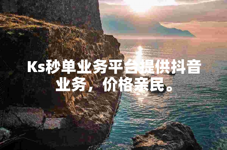 Ks秒单业务平台提供抖音业务，价格亲民。