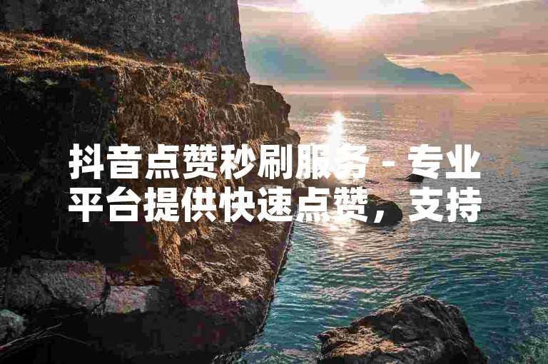 抖音点赞秒刷服务 - 专业平台提供快速点赞，支持微信支付。