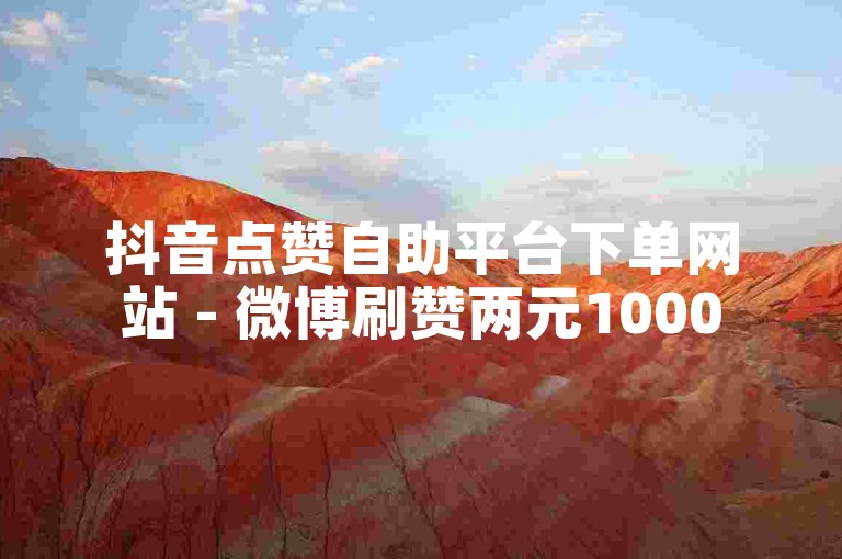 抖音点赞自助平台下单网站 - 微博刷赞两元1000