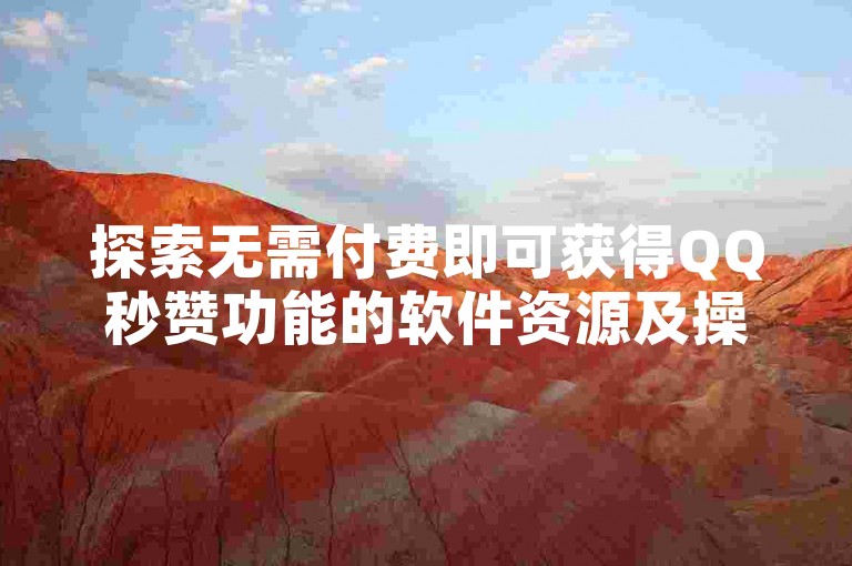 探索无需付费即可获得QQ秒赞功能的软件资源及操作方法。