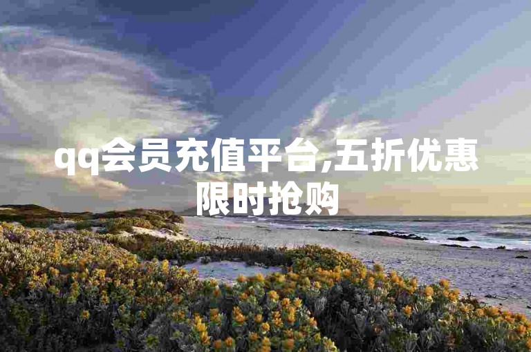 qq会员充值平台,五折优惠限时抢购