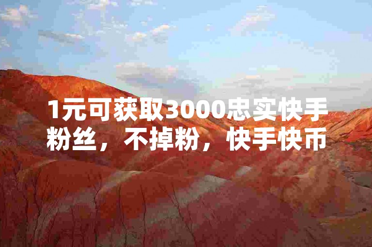 1元可获取3000忠实快手粉丝，不掉粉，快手快币免费充值网站 - 快手刷热门软件免费下载 - 空间业务在线下单享全网最低价。
