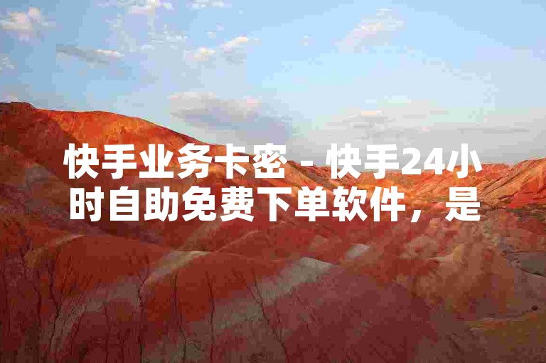 快手业务卡密 - 快手24小时自助免费下单软件，是一款便捷的工具，让你随时随地轻松获取所需服务。