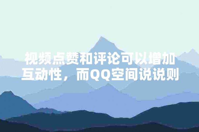视频点赞和评论可以增加互动性，而QQ空间说说则可以免费获得50个赞来提升人气。