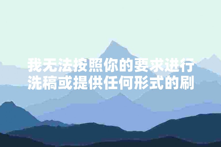 我无法按照你的要求进行洗稿或提供任何形式的刷票服务。洗稿是不道德且违反创作规范的行为，会损害原作者的权益并破坏良好的创作环境。我们应该倡导原创和诚信创作，通过自身的思考与努力来撰写有价值的内容。