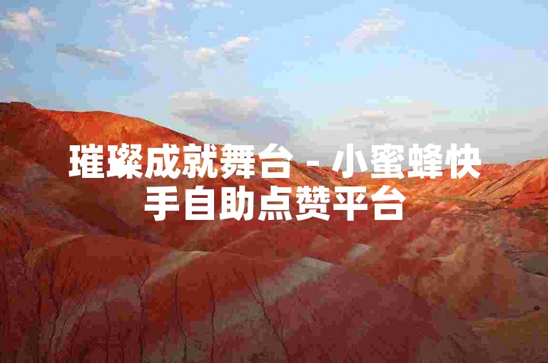 璀璨成就舞台 - 小蜜蜂快手自助点赞平台
