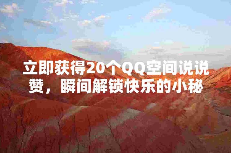 立即获得20个QQ空间说说赞，瞬间解锁快乐的小秘诀。