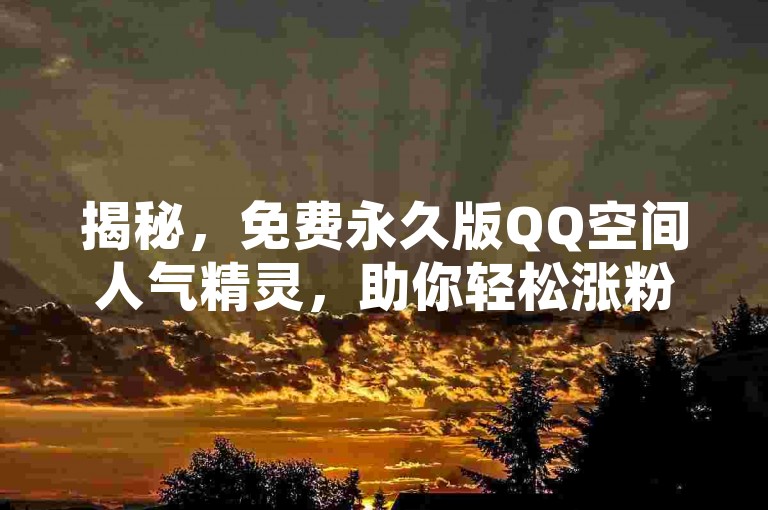 揭秘，免费永久版QQ空间人气精灵，助你轻松涨粉，2025年必备技巧！