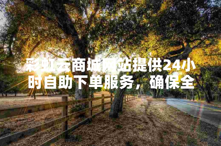 彩虹云商城网站提供24小时自助下单服务，确保全网最低价，同时开启QQ秒赞功能，并免费赠送拥有1万粉丝的快手账号。