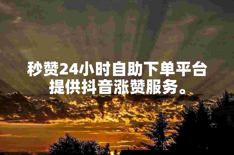 秒赞24小时自助下单平台提供抖音涨赞服务。