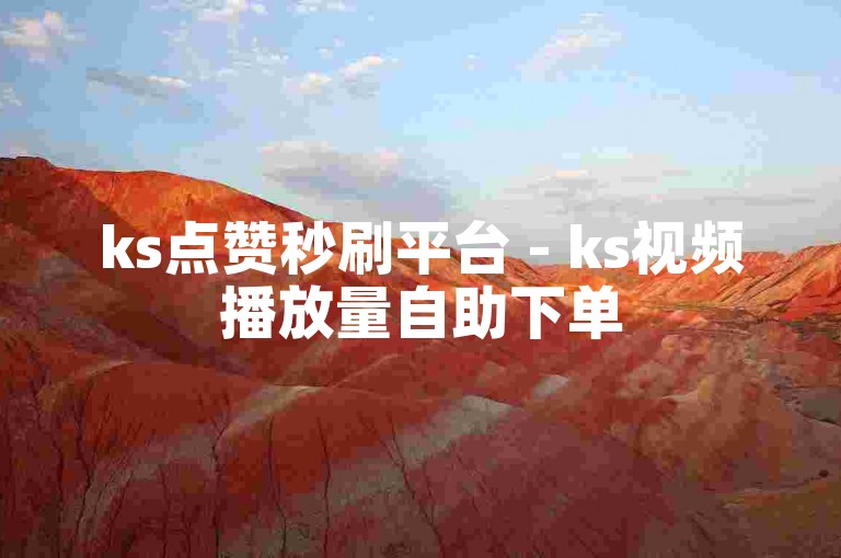 ks点赞秒刷平台 - ks视频播放量自助下单