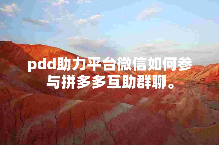 pdd助力平台微信如何参与拼多多互助群聊。
