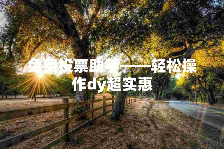 免费投票助手——轻松操作dy超实惠