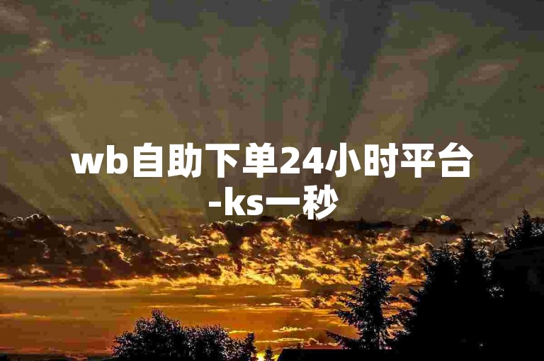wb自助下单24小时平台-ks一秒5000赞下载,苏九哲代刷
