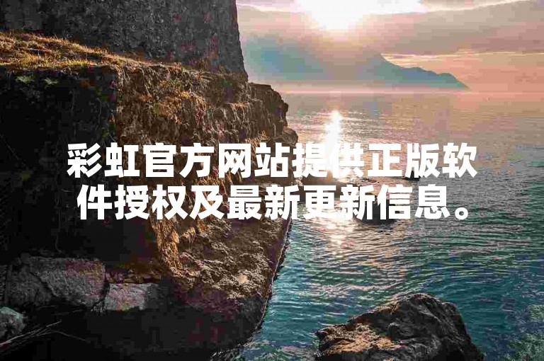 彩虹官方网站提供正版软件授权及最新更新信息。