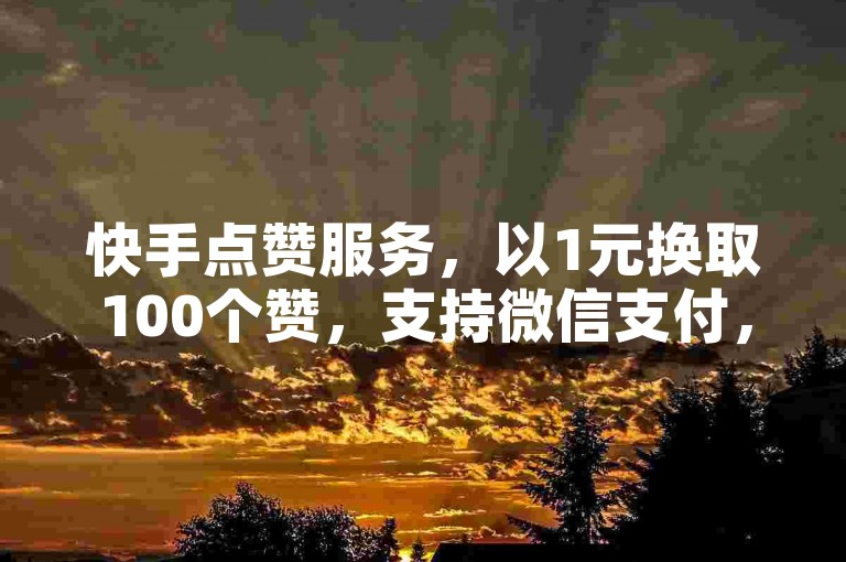 快手点赞服务，以1元换取100个赞，支持微信支付，操作便捷。