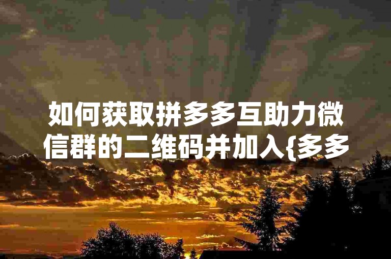 如何获取拼多多互助力微信群的二维码并加入{多多帮点}群组？