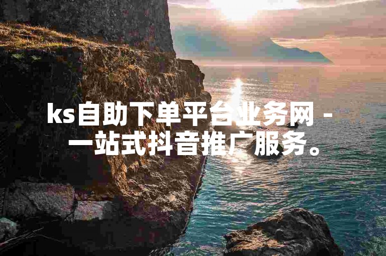 ks自助下单平台业务网 - 一站式抖音推广服务。