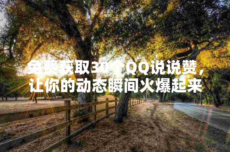 免费获取30个QQ说说赞，让你的动态瞬间火爆起来！