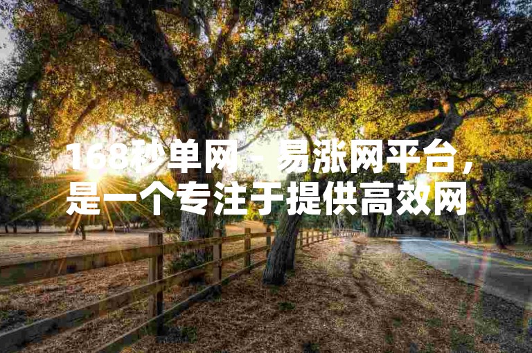 168秒单网 - 易涨网平台，是一个专注于提供高效网络服务的平台。