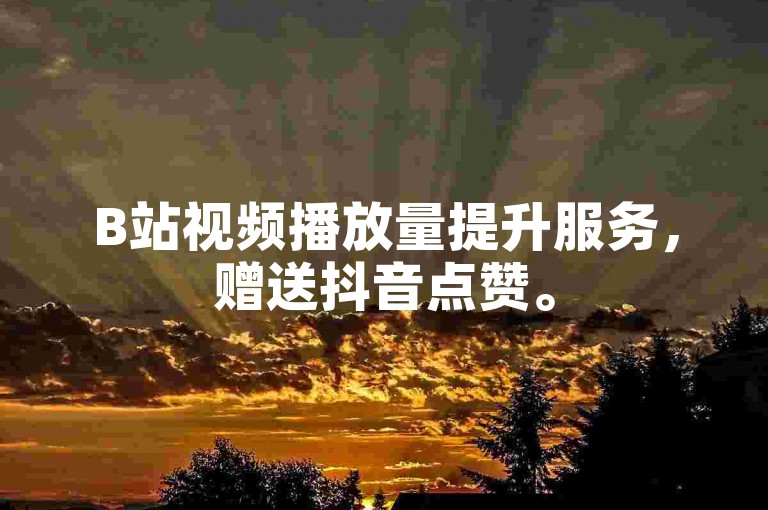 B站视频播放量提升服务，赠送抖音点赞。