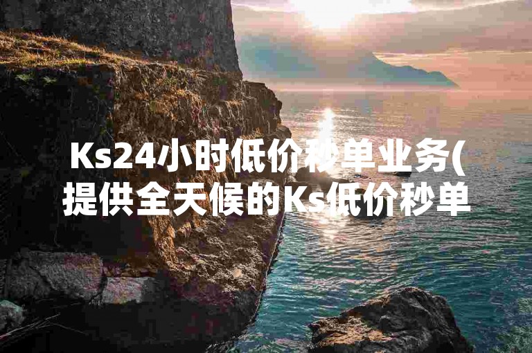Ks24小时低价秒单业务(提供全天候的Ks低价秒单服务)。