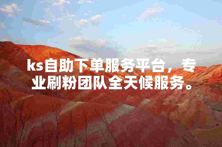 ks自助下单服务平台，专业刷粉团队全天候服务。