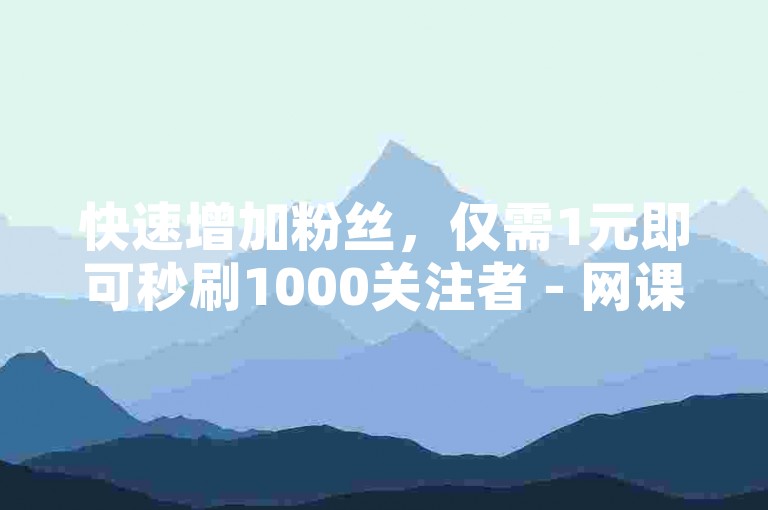 快速增加粉丝，仅需1元即可秒刷1000关注者 - 网课自助平台提供实惠服务。