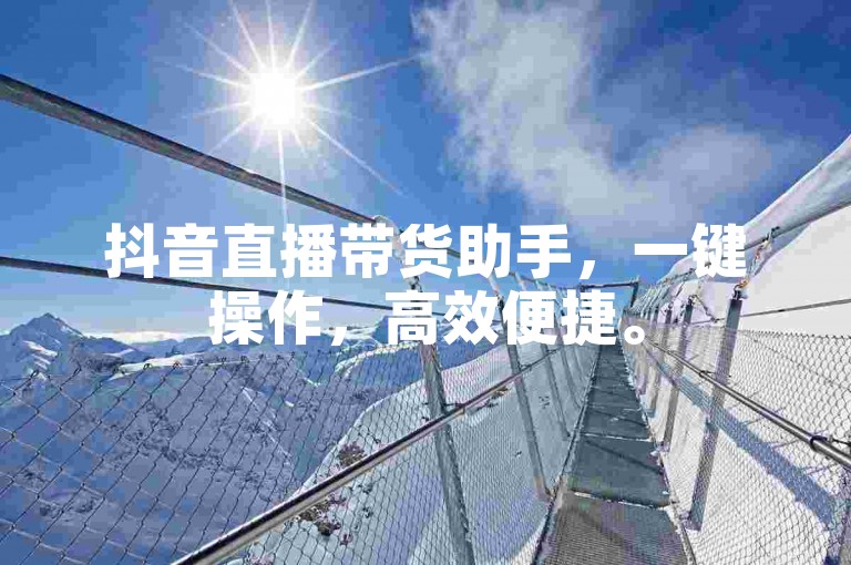 抖音直播带货助手，一键操作，高效便捷。