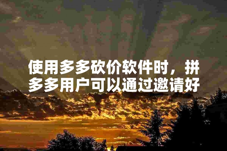 使用多多砍价软件时，拼多多用户可以通过邀请好友来助力砍价。