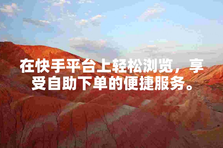 在快手平台上轻松浏览，享受自助下单的便捷服务。