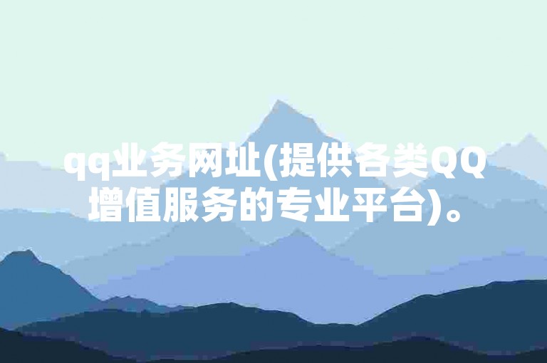 qq业务网址(提供各类QQ增值服务的专业平台)。