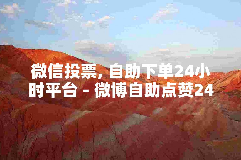 微信投票, 自助下单24小时平台 - 微博自助点赞24小时 - 小红书在线自助业务平台