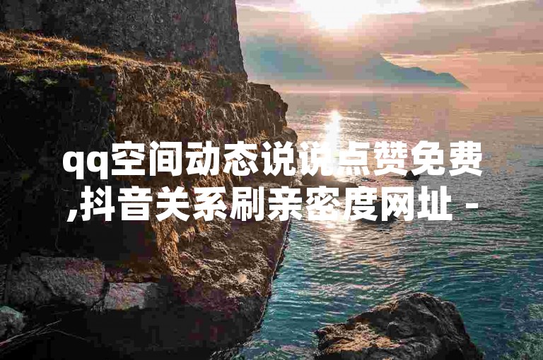 qq空间动态说说点赞免费,抖音关系刷亲密度网址 - 亿卡卡盟 - 抖音充值