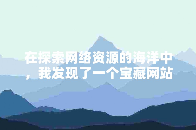 在探索网络资源的海洋中，我发现了一个宝藏网站，它不仅提供了颜夕卡盟平台的官方入口，还分享了如何提升王者荣耀中的热度值，甚至还有拼多多自动下单的秘籍和查看QQ空间视频播放量的技巧。